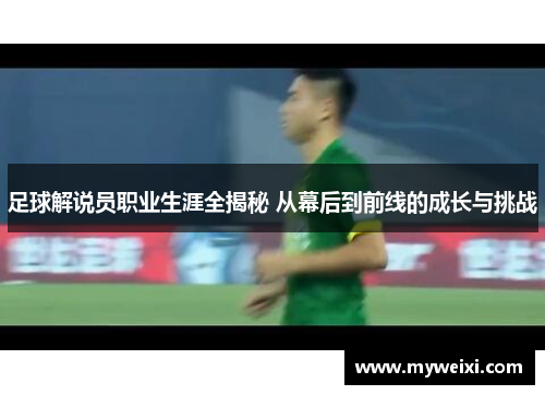 足球解说员职业生涯全揭秘 从幕后到前线的成长与挑战